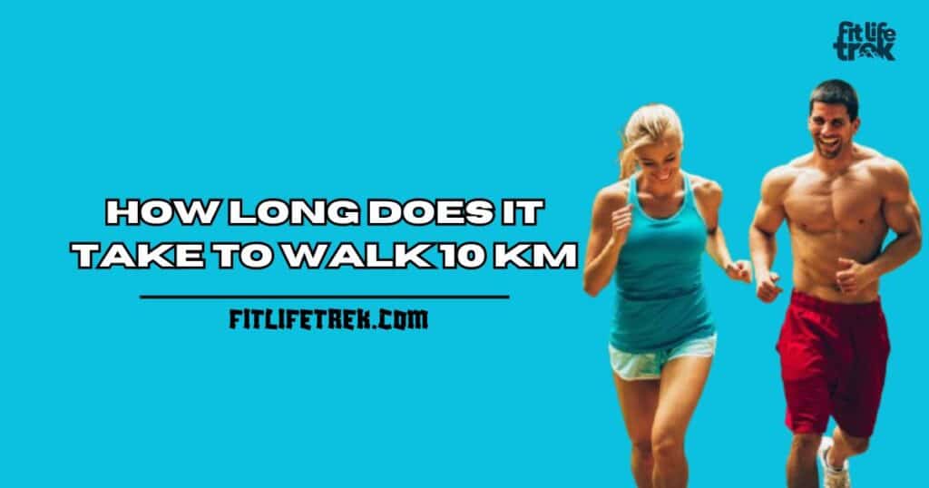 How Long Does It Take to Walk 10 KM